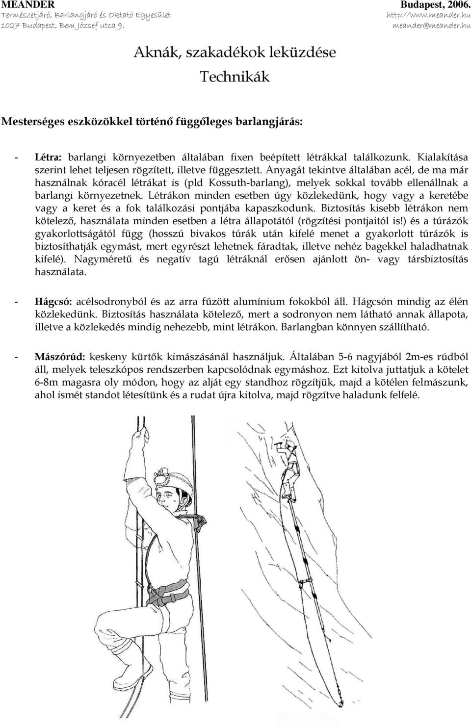 Anyagát tekintve általában acél, de ma már használnak kóracél létrákat is (pld Kossuth-barlang), melyek sokkal tovább ellenállnak a barlangi környezetnek.