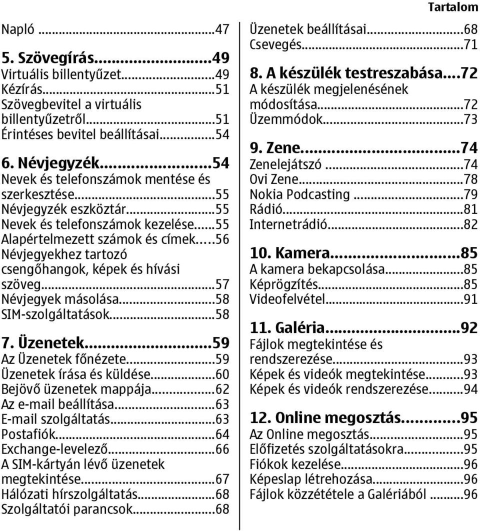 ..56 Névjegyekhez tartozó csengőhangok, képek és hívási szöveg...57 Névjegyek másolása...58 SIM-szolgáltatások...58 7. Üzenetek...59 Az Üzenetek főnézete...59 Üzenetek írása és küldése.