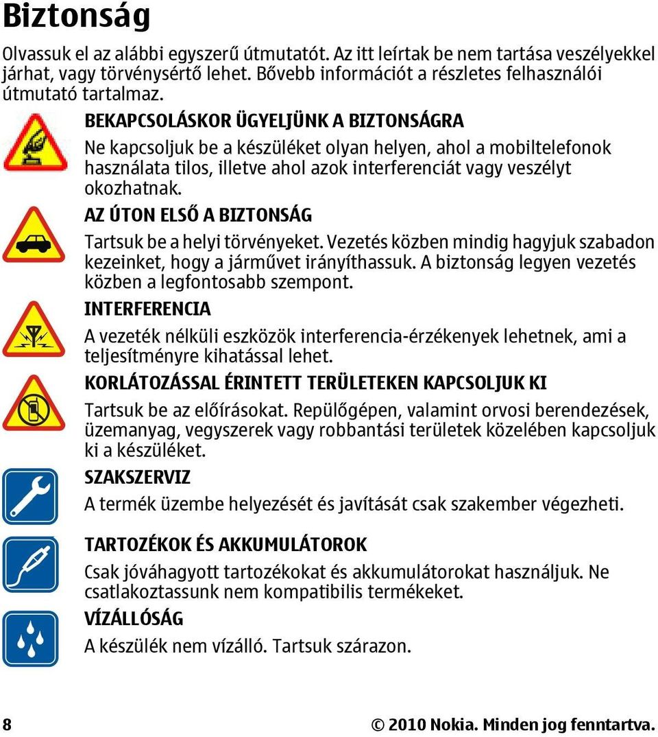 AZ ÚTON ELSŐ A BIZTONSÁG Tartsuk be a helyi törvényeket. Vezetés közben mindig hagyjuk szabadon kezeinket, hogy a járművet irányíthassuk. A biztonság legyen vezetés közben a legfontosabb szempont.