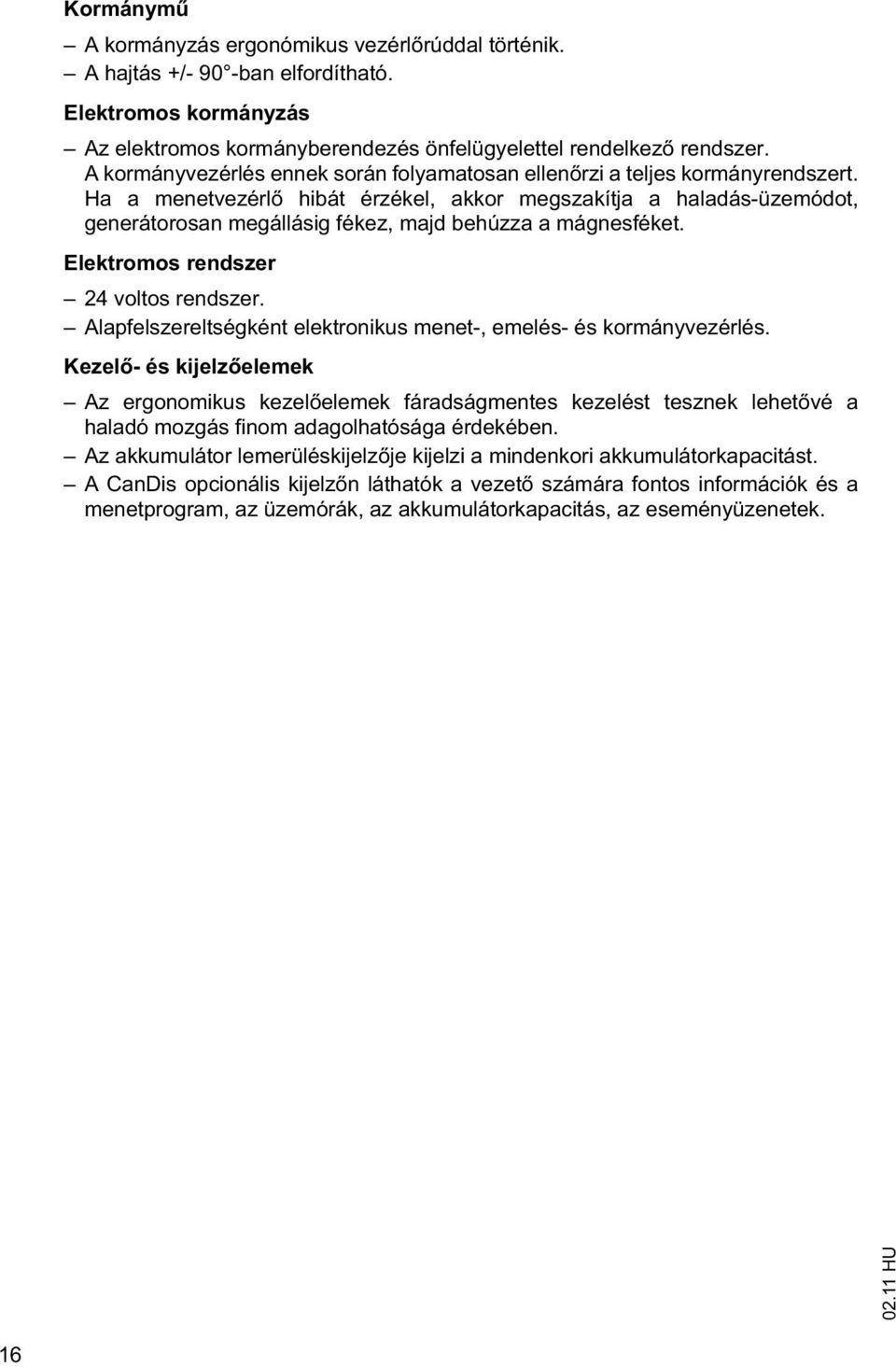 Ha a menetvezérl hibát érzékel, akkor megszakítja a haladás-üzemódot, generátorosan megállásig fékez, majd behúzza a mágnesféket. Elektromos rendszer 24 voltos rendszer.