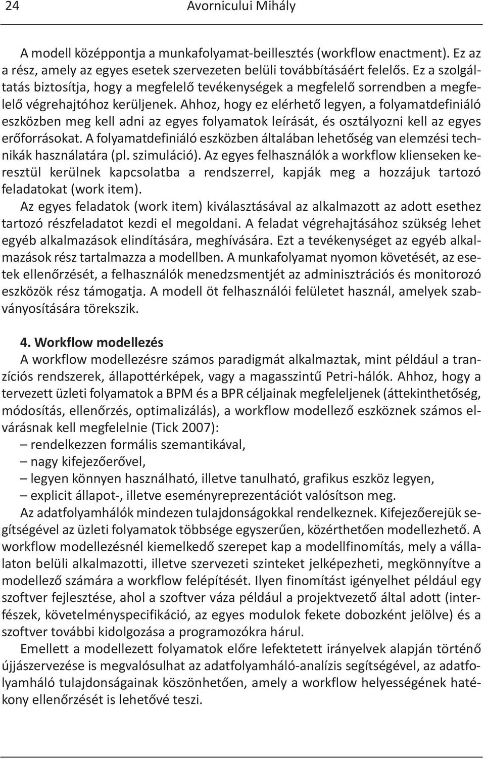 Ahhoz, hogy ez elérhető legyen, a folyamatdefiniáló eszközben meg kell adni az egyes folyamatok leírását, és osztályozni kell az egyes erőforrásokat.