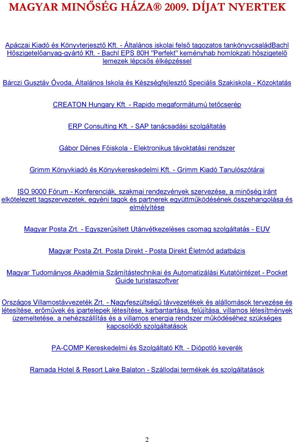 - Rapido megaformátumú tetőcserép ERP Consulting Kft. - SAP tanácsadási szolgáltatás Gábor Dénes Főiskola - Elektronikus távoktatási rendszer Grimm Könyvkiadó és Könyvkereskedelmi Kft.