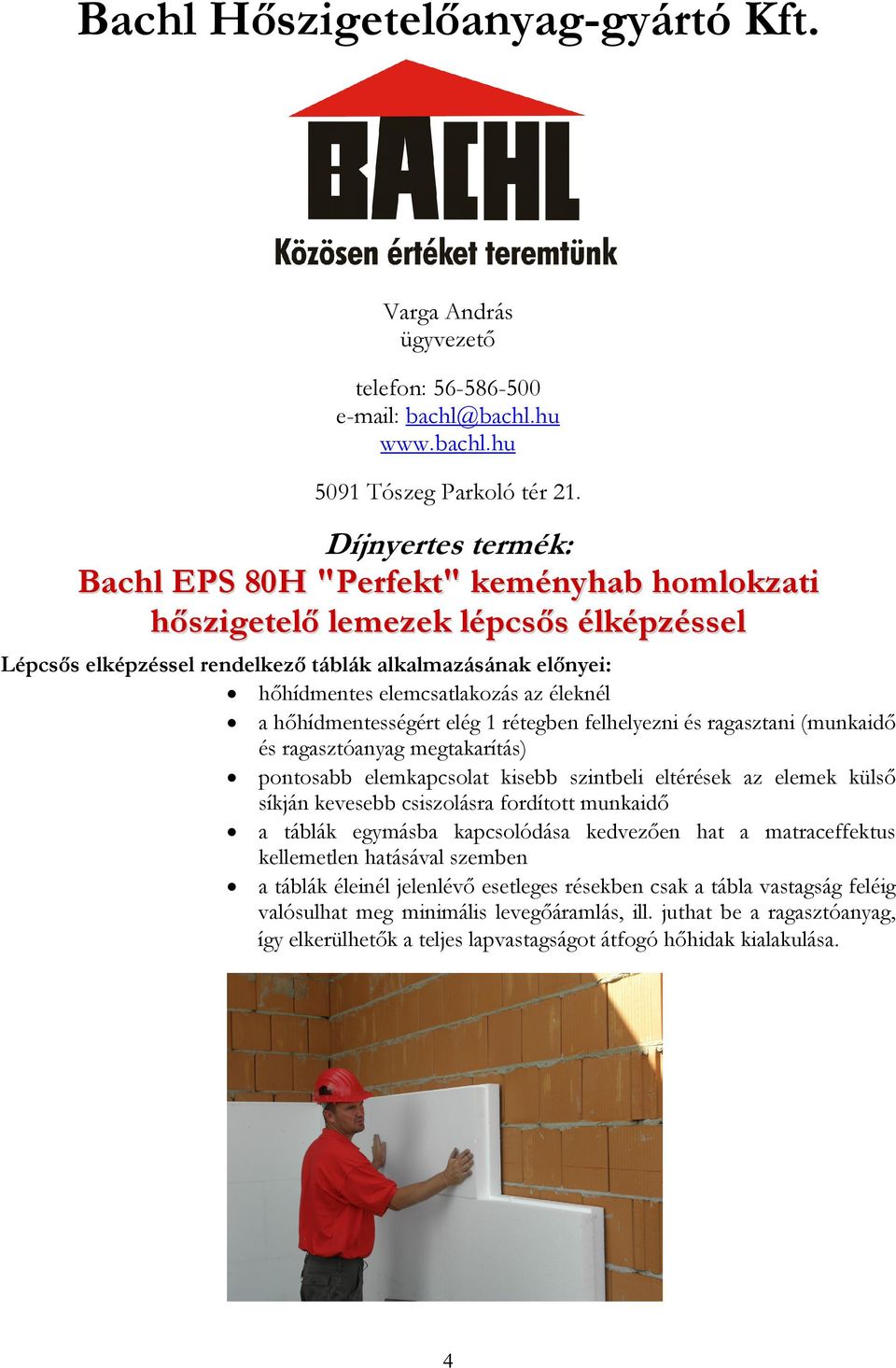 éleknél a hőhídmentességért elég 1 rétegben felhelyezni és ragasztani (munkaidő és ragasztóanyag megtakarítás) pontosabb elemkapcsolat kisebb szintbeli eltérések az elemek külső síkján kevesebb