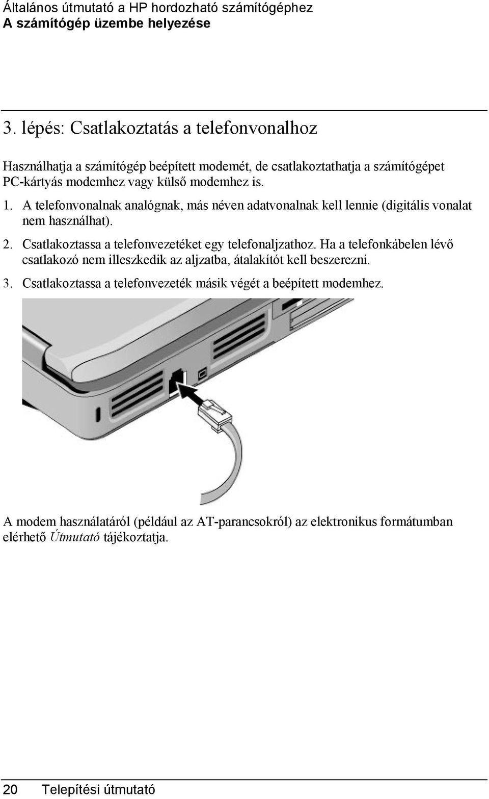 A telefonvonalnak analógnak, más néven adatvonalnak kell lennie (digitális vonalat nem használhat). 2. Csatlakoztassa a telefonvezetéket egy telefonaljzathoz.