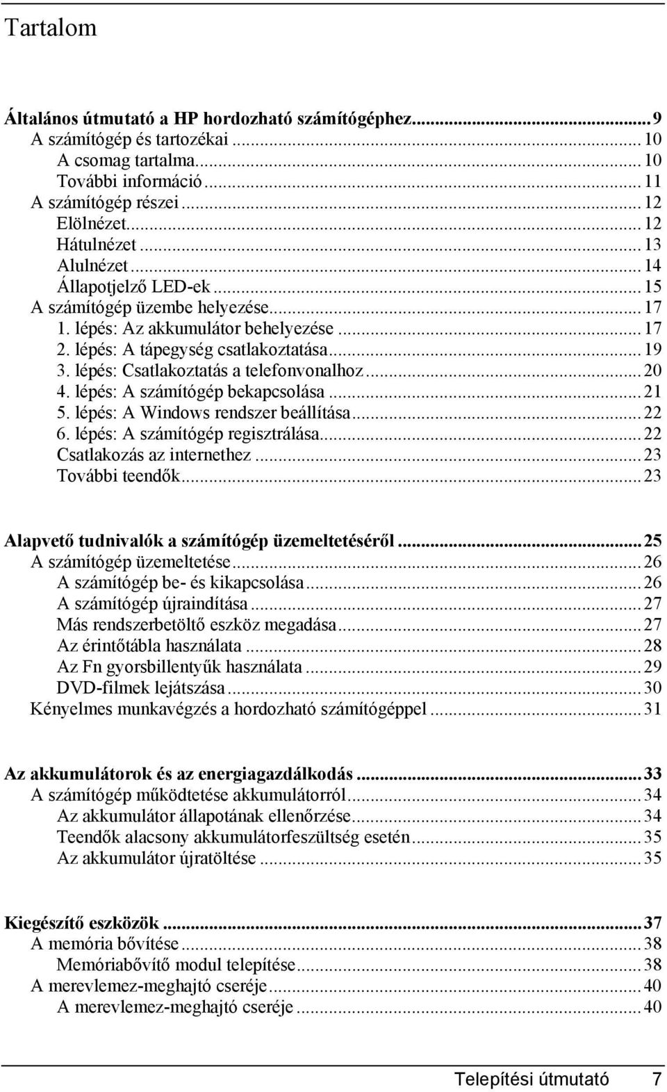 lépés: Csatlakoztatás a telefonvonalhoz...20 4. lépés: A számítógép bekapcsolása...21 5. lépés: A Windows rendszer beállítása...22 6. lépés: A számítógép regisztrálása...22 Csatlakozás az internethez.