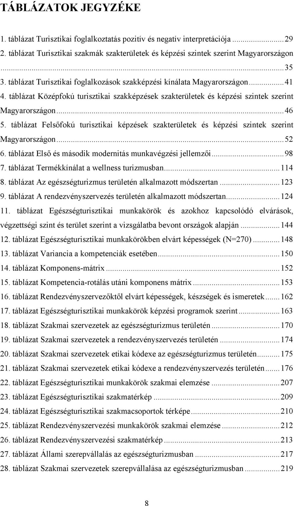 táblázat Felsőfokú turisztikai képzések szakterületek és képzési szintek szerint Magyarországon... 52 6. táblázat Első és második modernitás munkavégzési jellemzői... 98 7.