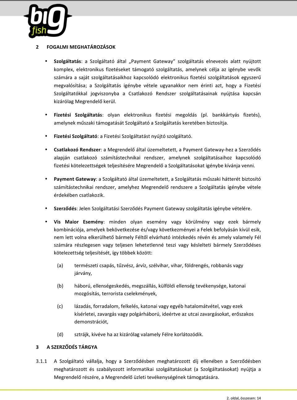 Szolgáltatókkal jogviszonyba a Csatlakozó Rendszer szolgáltatásainak nyújtása kapcsán kizárólag Megrendelő kerül. Fizetési Szolgáltatás: olyan elektronikus fizetési megoldás (pl.