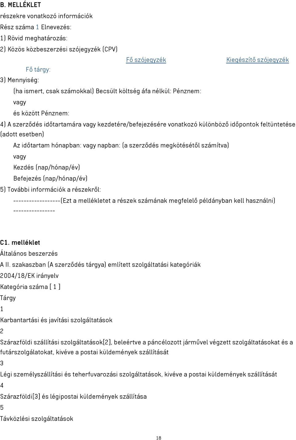 Az időtartam hónapban: vagy napban: (a szerződés megkötésétől számítva) vagy Kezdés (nap/hónap/év) Befejezés (nap/hónap/év) 5) További információk a részekről: ------------------(Ezt a mellékletet a