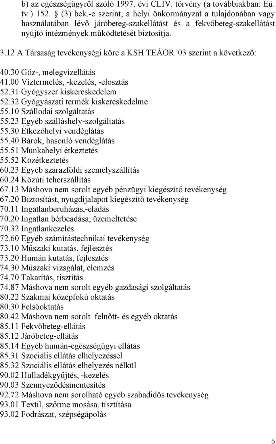 12 A Társaság tevékenységi köre a KSH TEÁOR '03 szerint a következő: 40.30 Gőz-, melegvízellátás 41.00 Víztermelés, -kezelés, -elosztás 52.31 Gyógyszer kiskereskedelem 52.