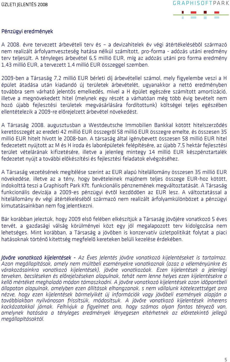 A tényleges árbevétel 6,5 millió EUR, míg az adózás utáni pro forma eredmény 1,43 millió EUR, a tervezett 1,4 millió EUR összeggel szemben.