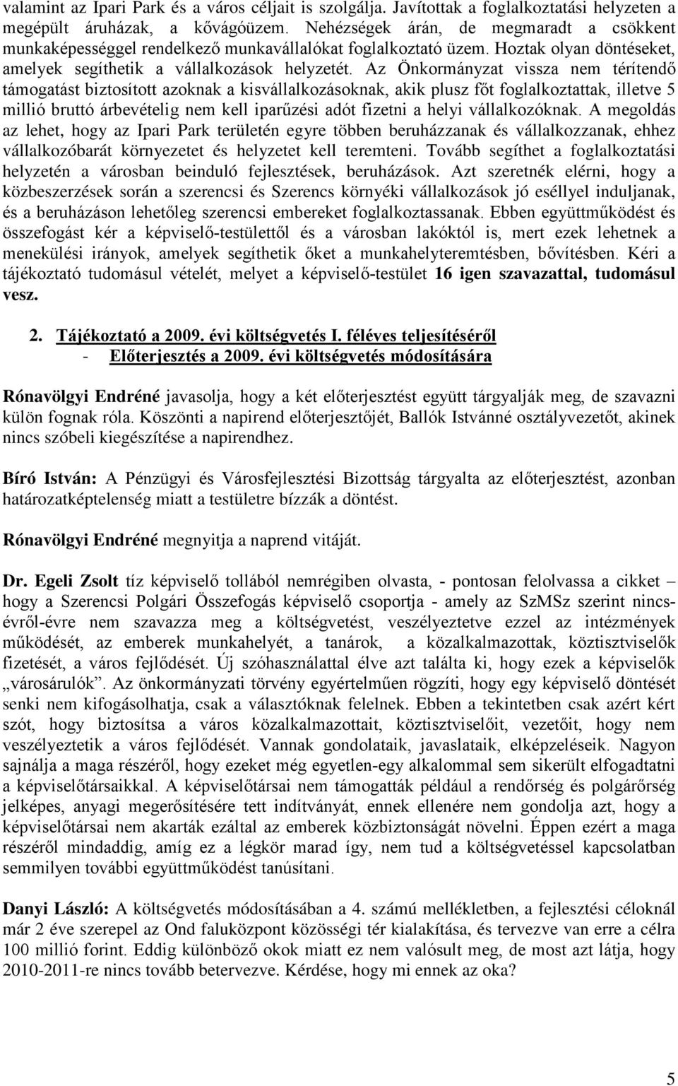 Az Önkormányzat vissza nem térítendő támogatást biztosított azoknak a kisvállalkozásoknak, akik plusz főt foglalkoztattak, illetve 5 millió bruttó árbevételig nem kell iparűzési adót fizetni a helyi