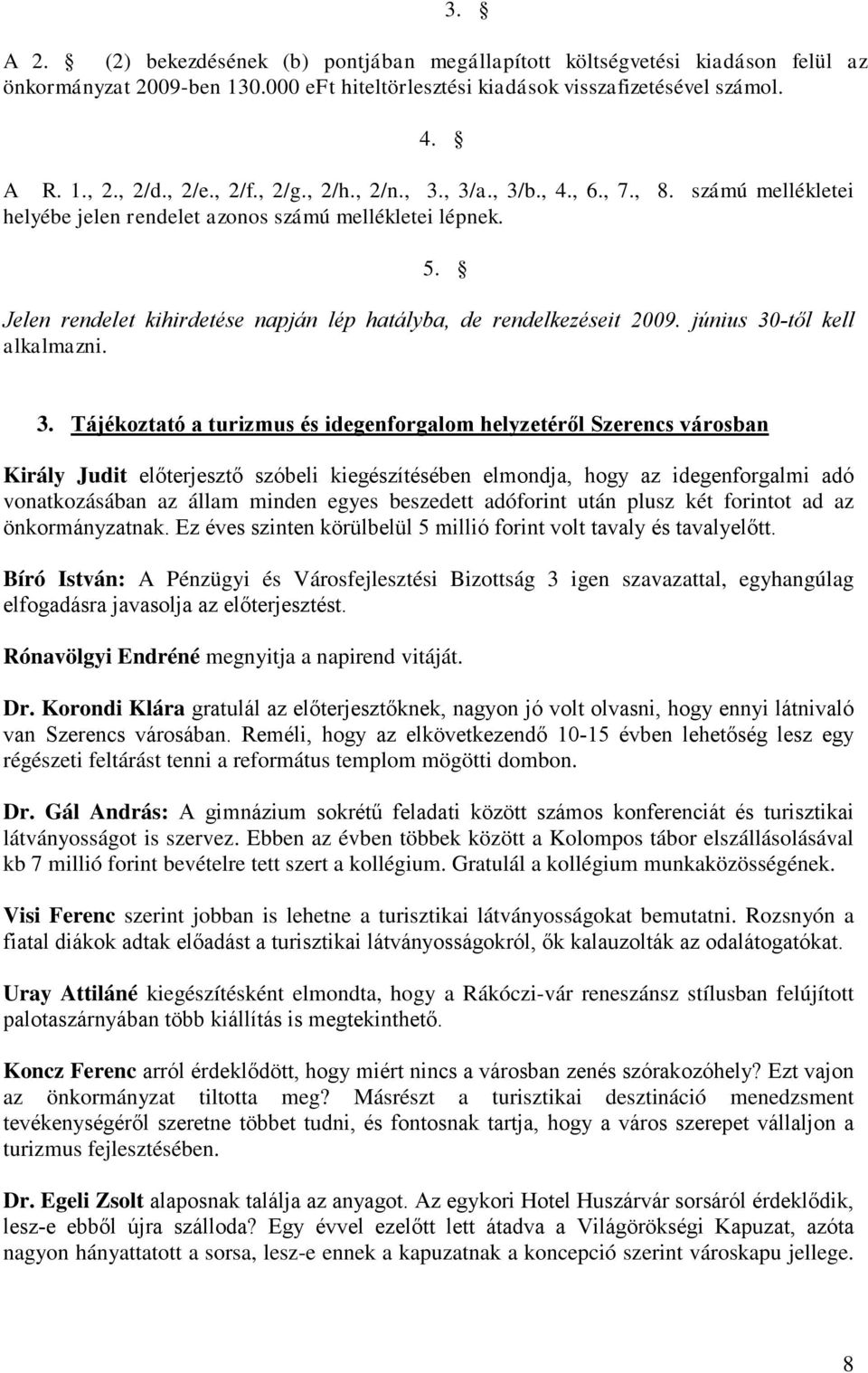 Jelen rendelet kihirdetése napján lép hatályba, de rendelkezéseit 2009. június 30