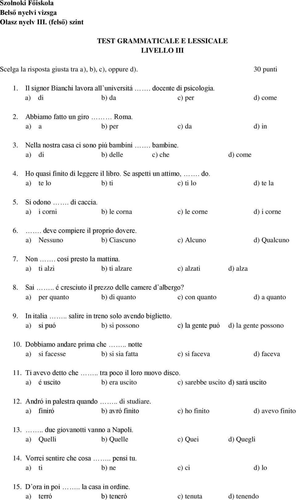 a) di b) delle c) che d) come 4. Ho quasi finito di leggere il libro. Se aspetti un attimo,. do. a) te lo b) ti c) ti lo d) te la 5. Si odono. di caccia.