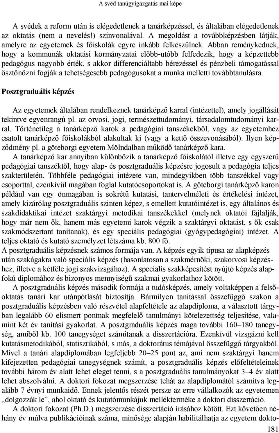 Abban reménykednek, hogy a kommunák oktatási kormányzatai előbb-utóbb felfedezik, hogy a képzettebb pedagógus nagyobb érték, s akkor differenciáltabb bérezéssel és pénzbeli támogatással ösztönözni