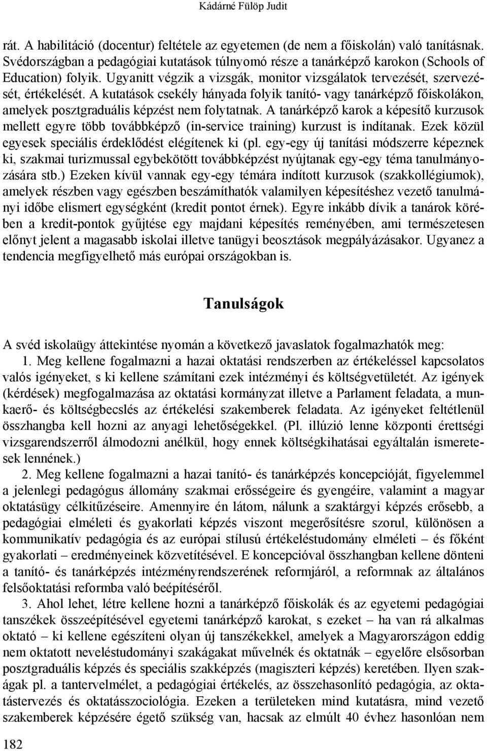 A kutatások csekély hányada folyik tanító- vagy tanárképző főiskolákon, amelyek posztgraduális képzést nem folytatnak.