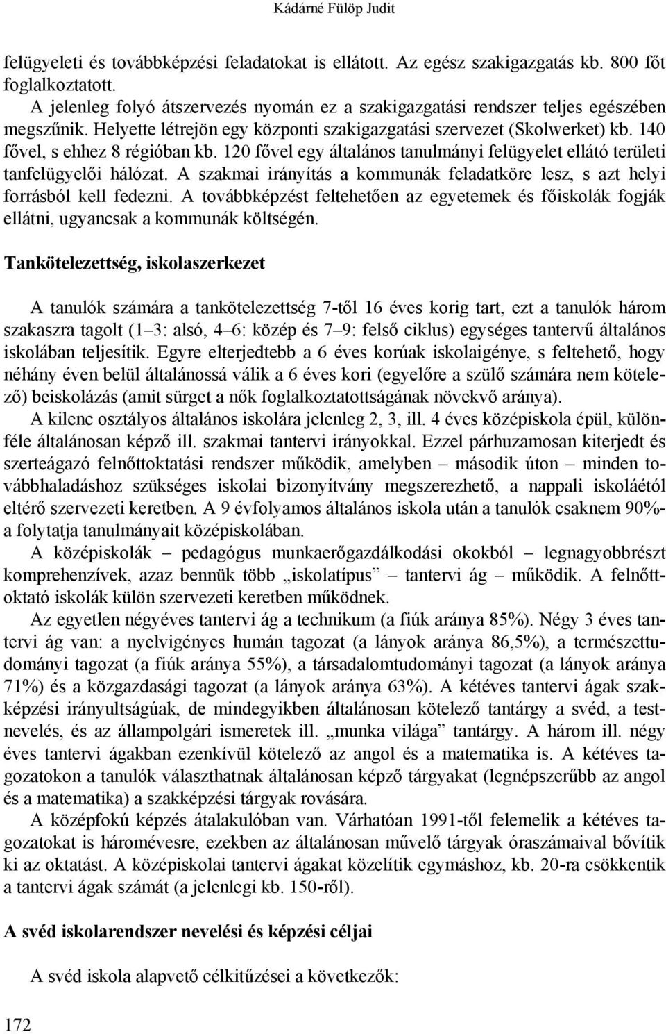 120 fővel egy általános tanulmányi felügyelet ellátó területi tanfelügyelői hálózat. A szakmai irányítás a kommunák feladatköre lesz, s azt helyi forrásból kell fedezni.