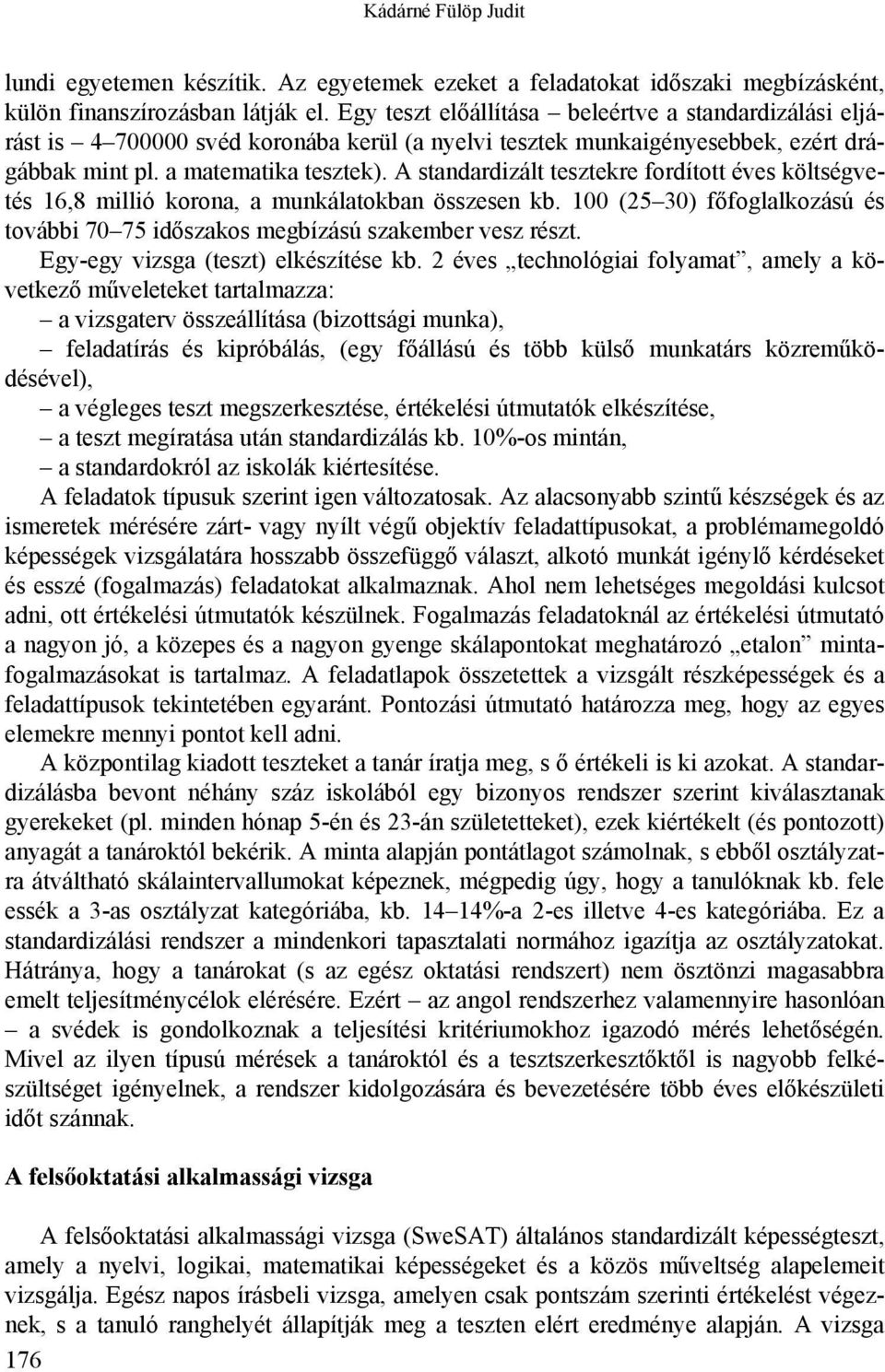 A standardizált tesztekre fordított éves költségvetés 16,8 millió korona, a munkálatokban összesen kb. 100 (25 30) főfoglalkozású és további 70 75 időszakos megbízású szakember vesz részt.