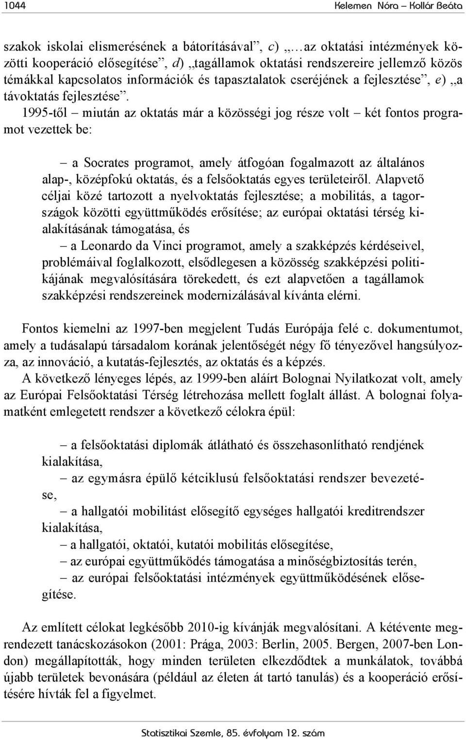 1995-től miután az oktatás már a közösségi jog része volt két fontos programot vezettek be: a Socrates programot, amely átfogóan fogalmazott az általános alap-, középfokú oktatás, és a felsőoktatás