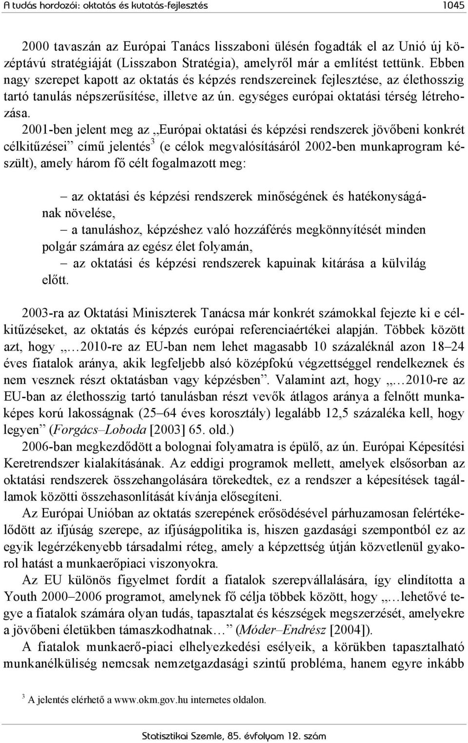 2001-ben jelent meg az Európai oktatási és képzési rendszerek jövőbeni konkrét célkitűzései című jelentés 3 (e célok megvalósításáról 2002-ben munkaprogram készült), amely három fő célt fogalmazott