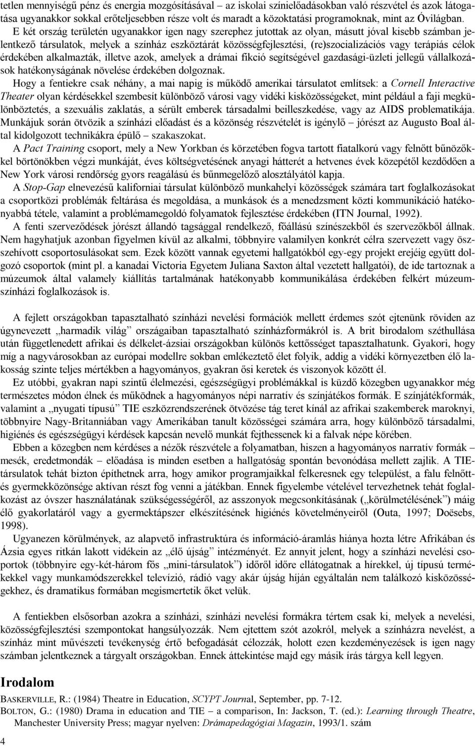 E két ország területén ugyanakkor igen nagy szerephez jutottak az olyan, másutt jóval kisebb számban jelentkezõ társulatok, melyek a színház eszköztárát közösségfejlesztési, (re)szocializációs vagy