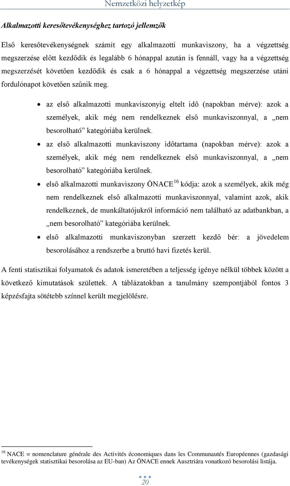 az első alkalmazotti munkaviszonyig eltelt idő (napokban mérve): azok a személyek, akik még nem rendelkeznek első munkaviszonnyal, a nem besorolható kategóriába kerülnek.