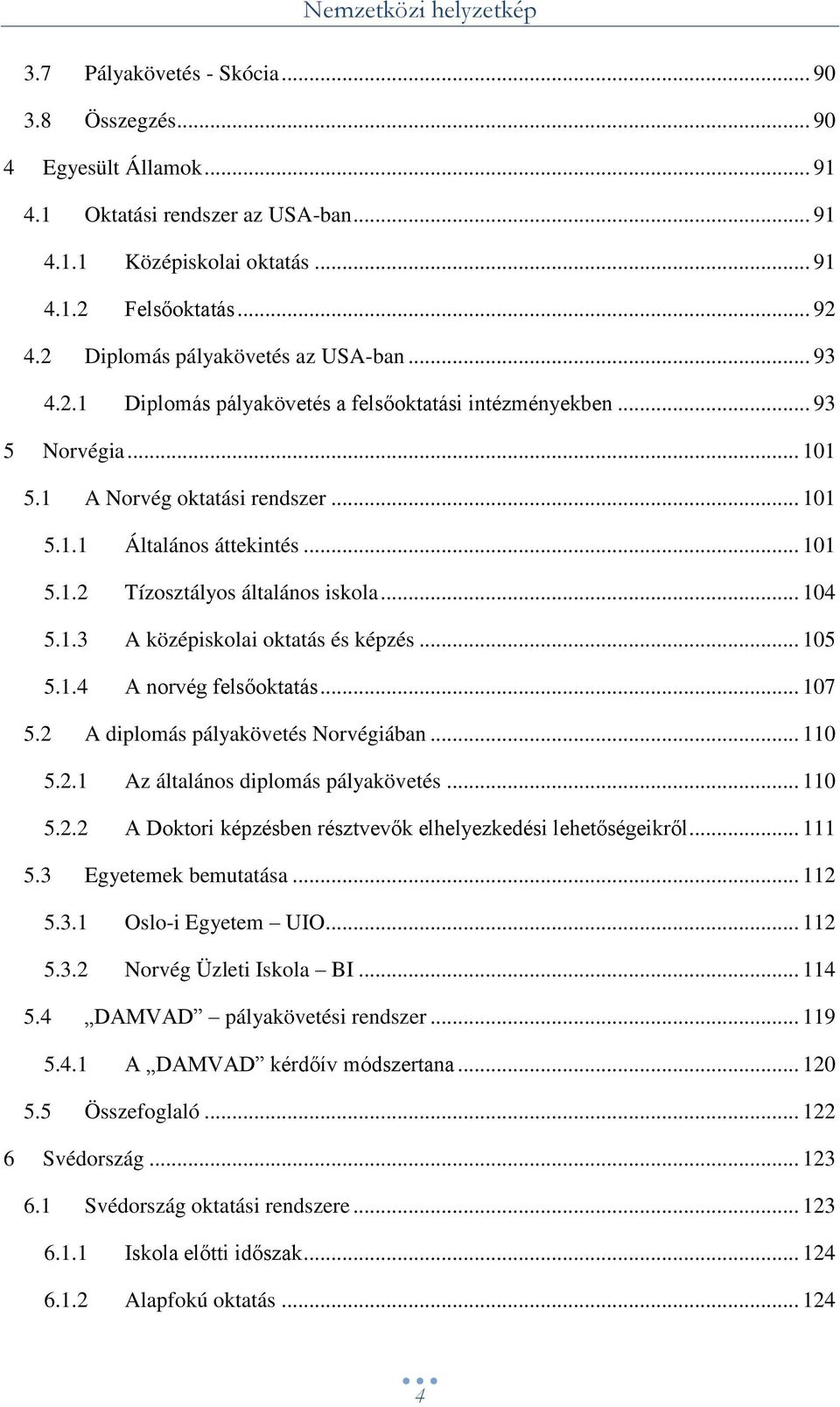 .. 104 5.1.3 A középiskolai oktatás és képzés... 105 5.1.4 A norvég felsőoktatás... 107 5.2 A diplomás pályakövetés Norvégiában... 110 5.2.1 Az általános diplomás pályakövetés... 110 5.2.2 A Doktori képzésben résztvevők elhelyezkedési lehetőségeikről.