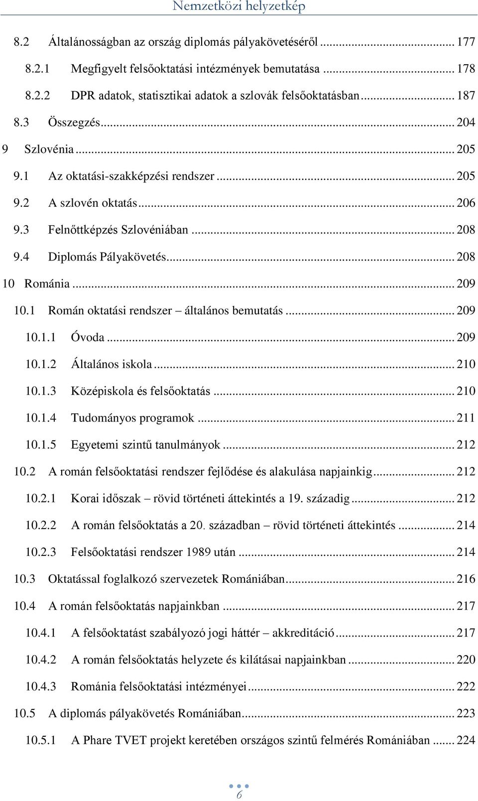 .. 209 10.1 Román oktatási rendszer általános bemutatás... 209 10.1.1 Óvoda... 209 10.1.2 Általános iskola... 210 10.1.3 Középiskola és felsőoktatás... 210 10.1.4 Tudományos programok... 211 10.1.5 Egyetemi szintű tanulmányok.