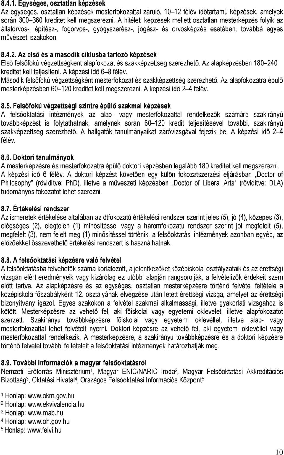 Az első és a második ciklusba tartozó képzések Első felsőfokú végzettségként alapfokozat és szakképzettség szerezhető. Az alapképzésben 180 240 kreditet kell teljesíteni. A képzési idő 6 8 félév.