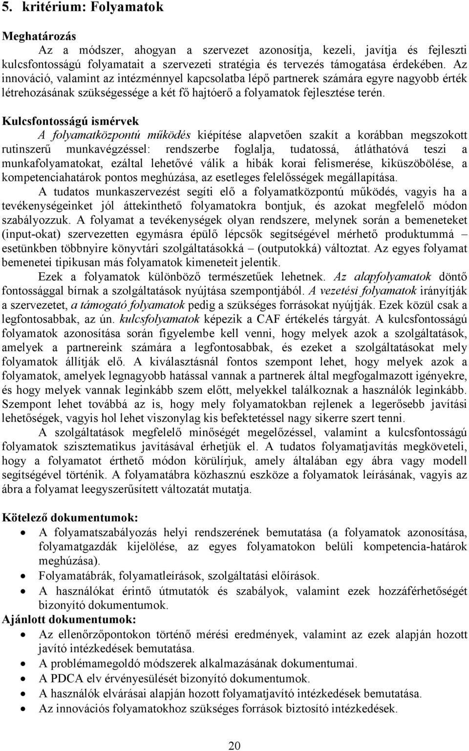 Kulcsfontosságú ismérvek A folyamatközpontú működés kiépítése alapvetően szakít a korábban megszokott rutinszerű munkavégzéssel: rendszerbe foglalja, tudatossá, átláthatóvá teszi a munkafolyamatokat,