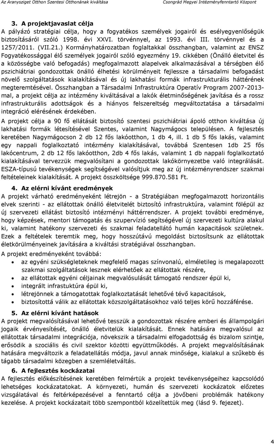 cikkében (Önálló életvitel és a közösségbe való befogadás) megfogalmazott alapelvek alkalmazásával a térségben élő pszichiátriai gondozottak önálló élhetési körülményeit fejlessze a társadalmi