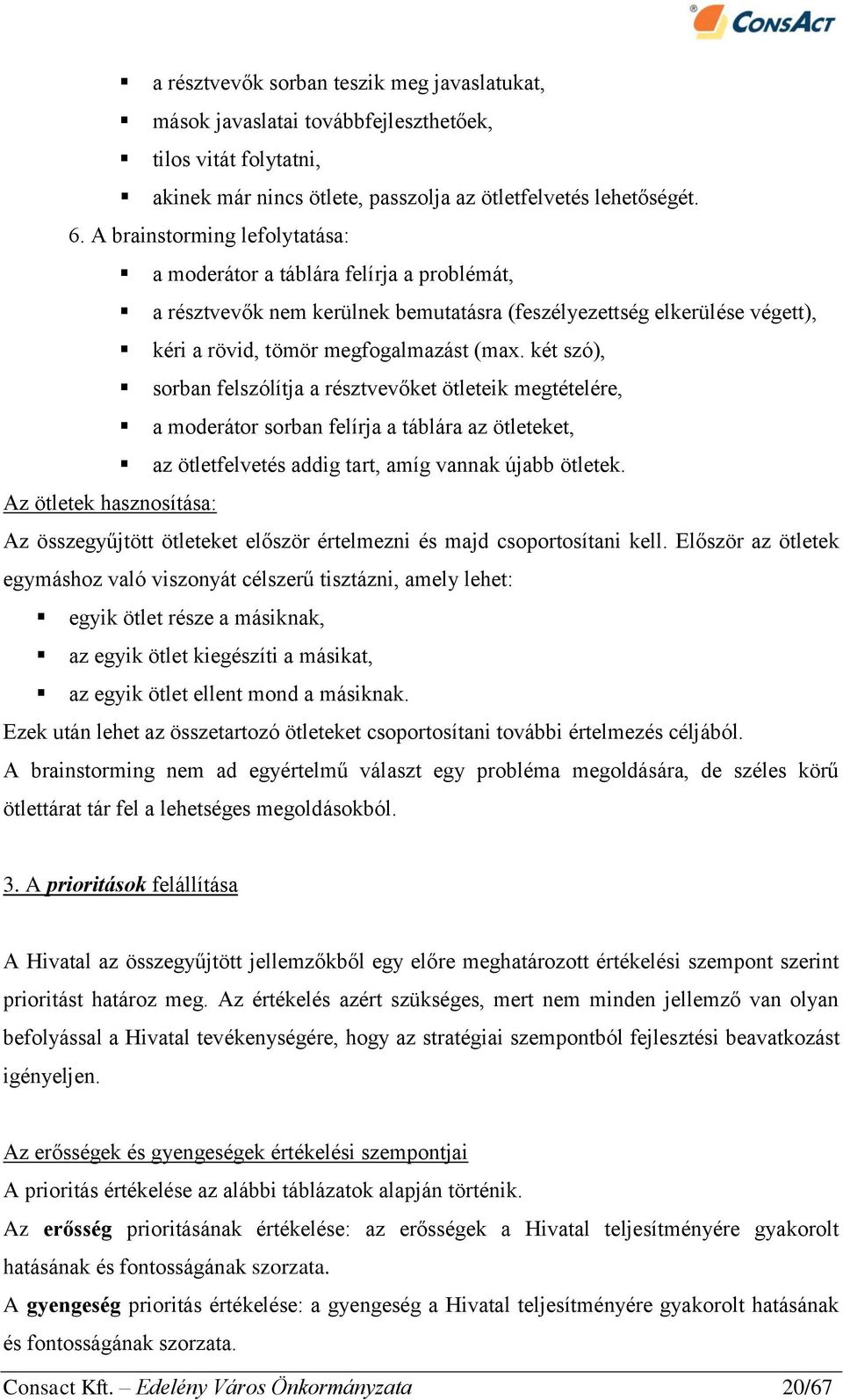 két szó), sorban felszólítja a résztvevőket ötleteik megtételére, a moderátor sorban felírja a táblára az ötleteket, az ötletfelvetés addig tart, amíg vannak újabb ötletek.