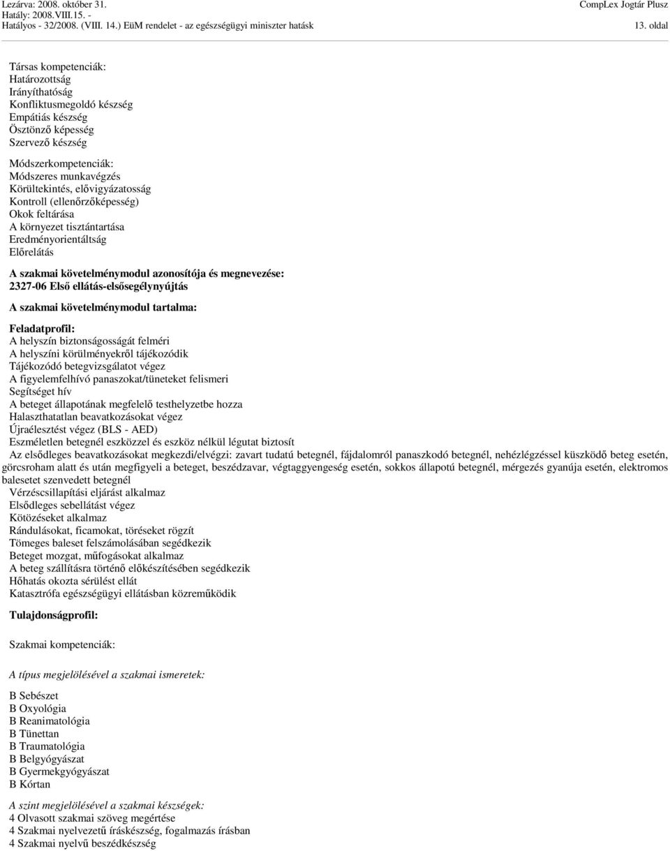 ellátás-elsősegélynyújtás A szakmai követelménymodul tartalma: Feladatprofil: A helyszín biztonságosságát felméri A helyszíni körülményekről tájékozódik Tájékozódó betegvizsgálatot végez A