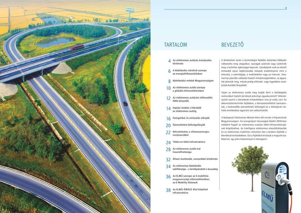 villamosenergia22 Kölcsönhatás rendszerekkel 24 Töltés és töltő-infrastruktúra elektromos autók mai 28 Az használhatósága 32 Állami ösztönzők, nemzetközi kitekintés elektromos közlekedés 34 Az