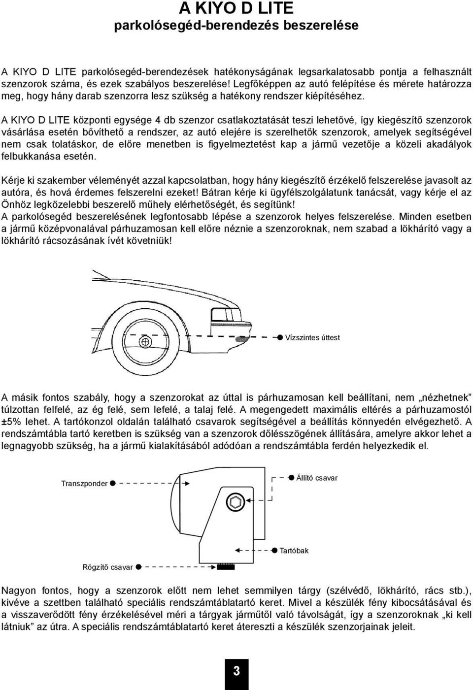 A KIYO D LITE központi egysége 4 db szenzor csatlakoztatását teszi lehetővé, így kiegészítő szenzorok vásárlása esetén bővíthető a rendszer, az autó elejére is szerelhetők szenzorok, amelyek