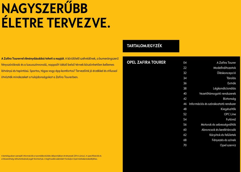 Tervezőink jó érzékkel és stílussal ötvözték mindezeket a tulajdonságokat a Zafira Tourerben.