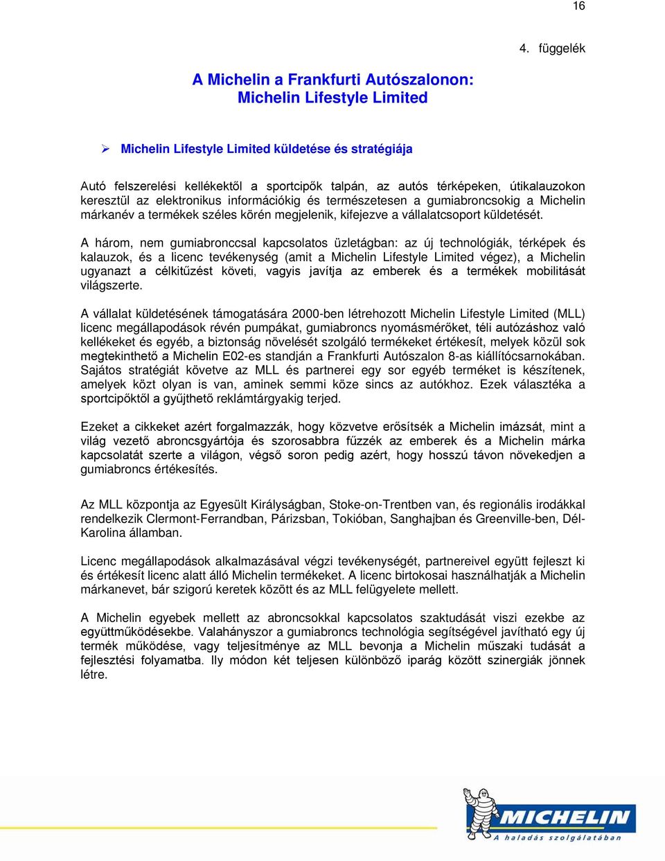 A három, nem gumiabronccsal kapcsolatos üzletágban: az új technológiák, térképek és kalauzok, és a licenc tevékenység (amit a Michelin Lifestyle Limited végez), a Michelin ugyanazt a célkitűzést