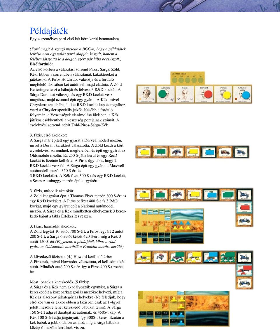 ) Első forduló: Az első körben a választási sorrend Piros, Sárga, Zöld, Kék. Ebben a sorrendben választanak kakaktereket a játékosok.