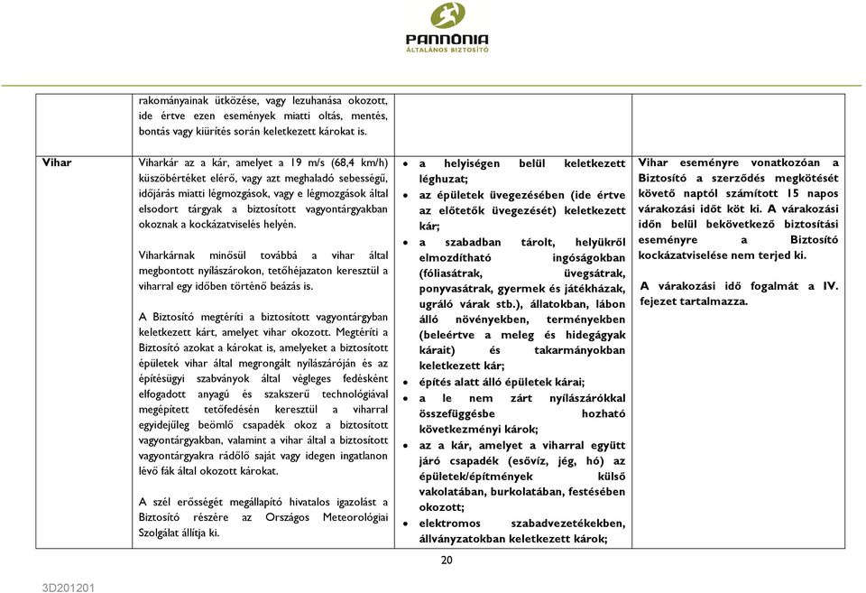 vagyontárgyakban okoznak a kockázatviselés helyén. Viharkárnak minősül továbbá a vihar által megbontott nyílászárokon, tetőhéjazaton keresztül a viharral egy időben történő beázás is.