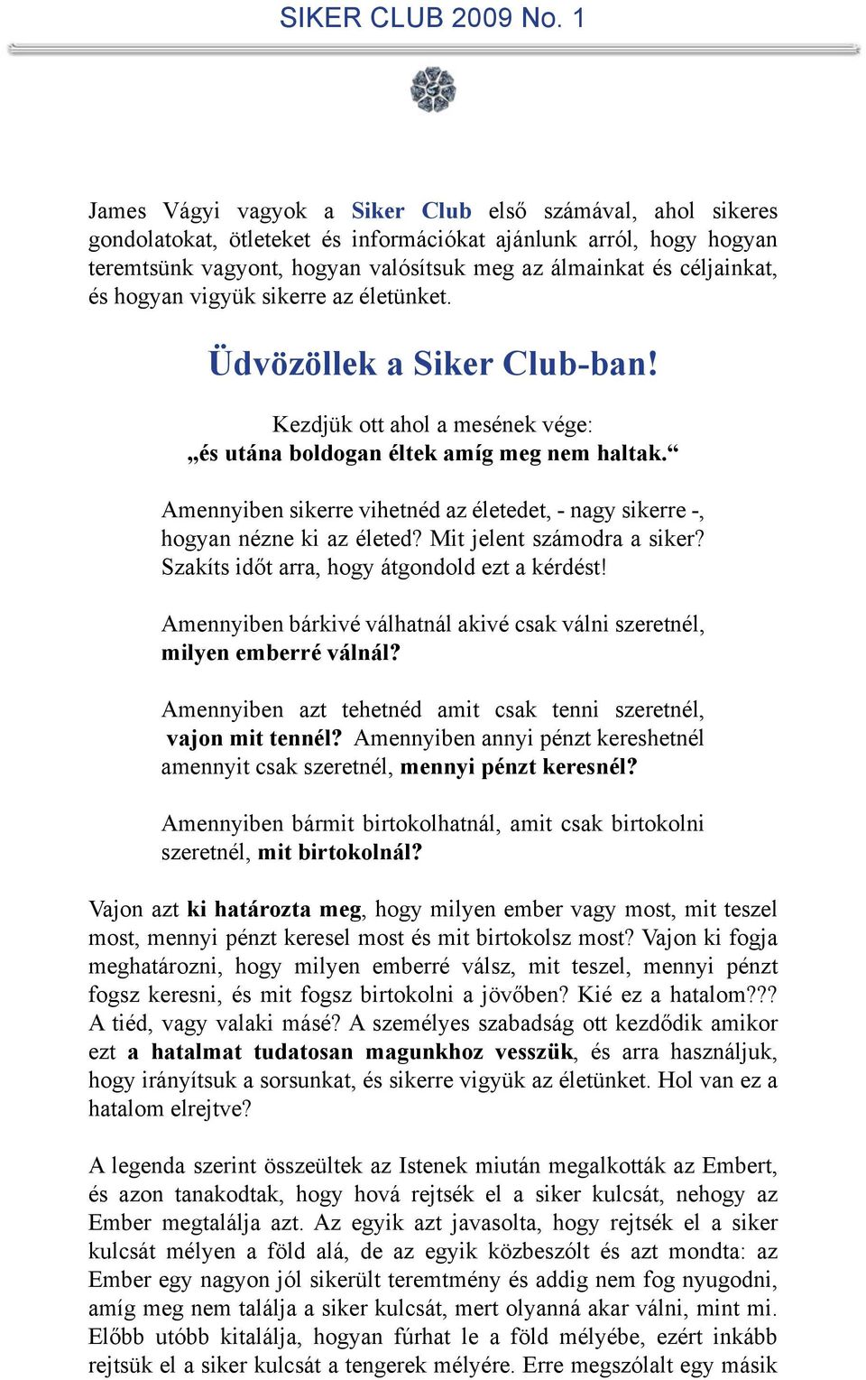 Amennyiben sikerre vihetnéd az életedet, - nagy sikerre -, hogyan nézne ki az életed? Mit jelent számodra a siker? Szakíts időt arra, hogy átgondold ezt a kérdést!