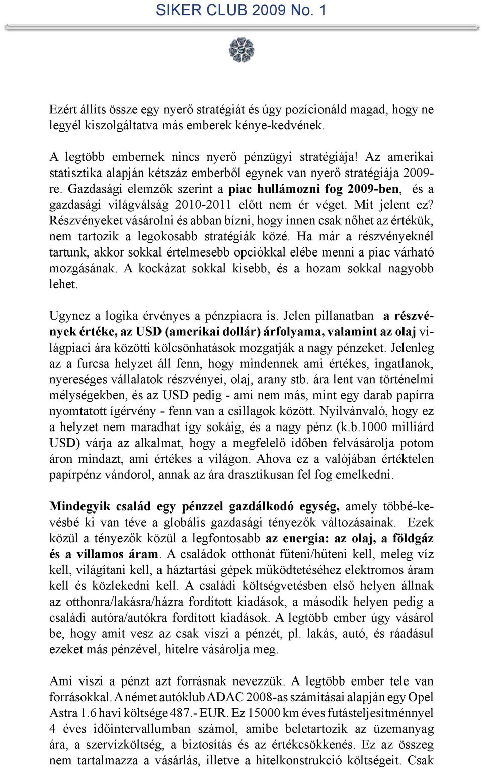 Gazdasági elemzők szerint a piac hullámozni fog 2009-ben, és a gazdasági világválság 2010-2011 előtt nem ér véget. Mit jelent ez?