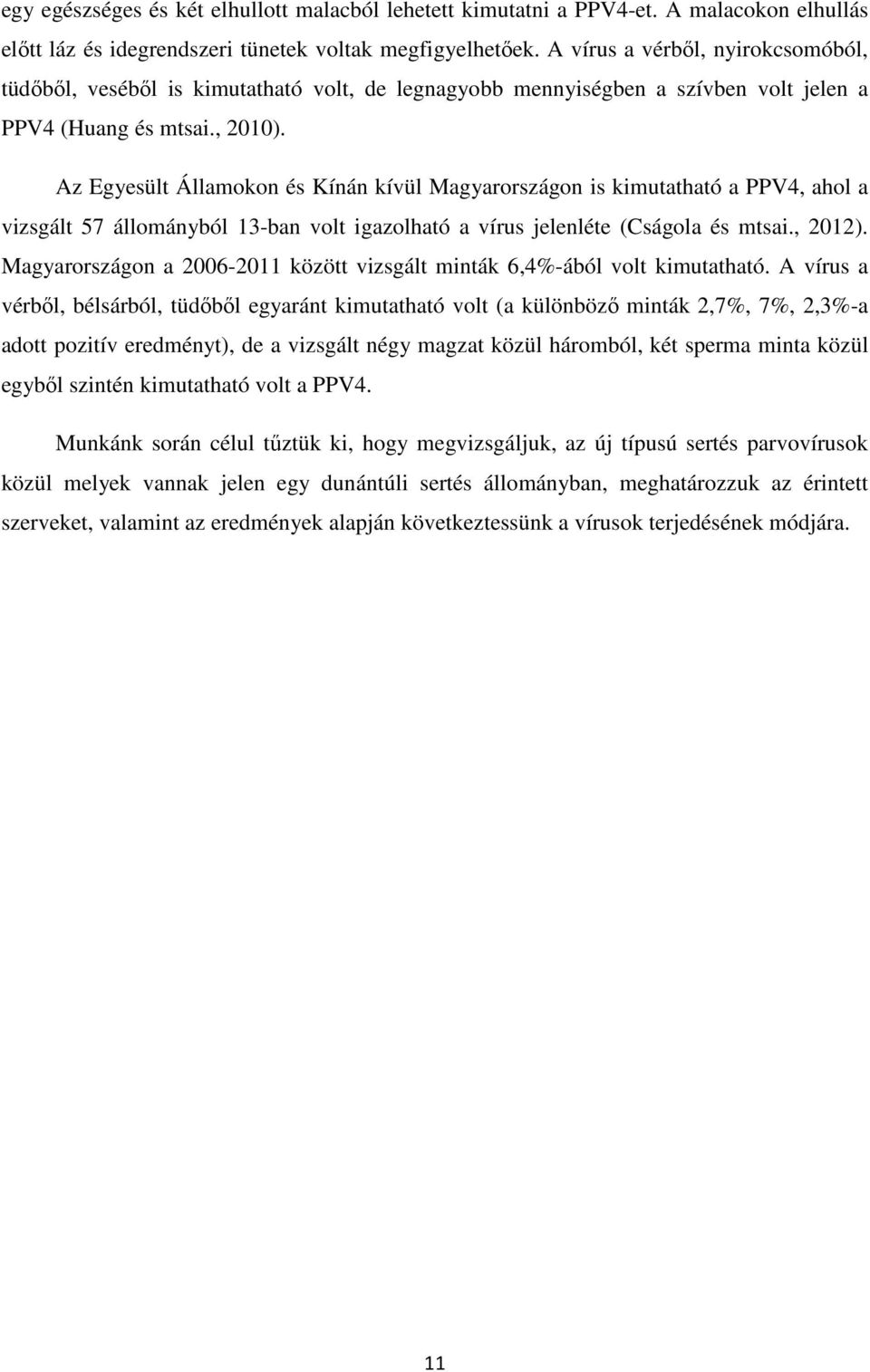 Az Egyesült Államokon és Kínán kívül Magyarországon is kimutatható a PPV4, ahol a vizsgált 57 állományból 13-ban volt igazolható a vírus jelenléte (Cságola és mtsai., 2012).