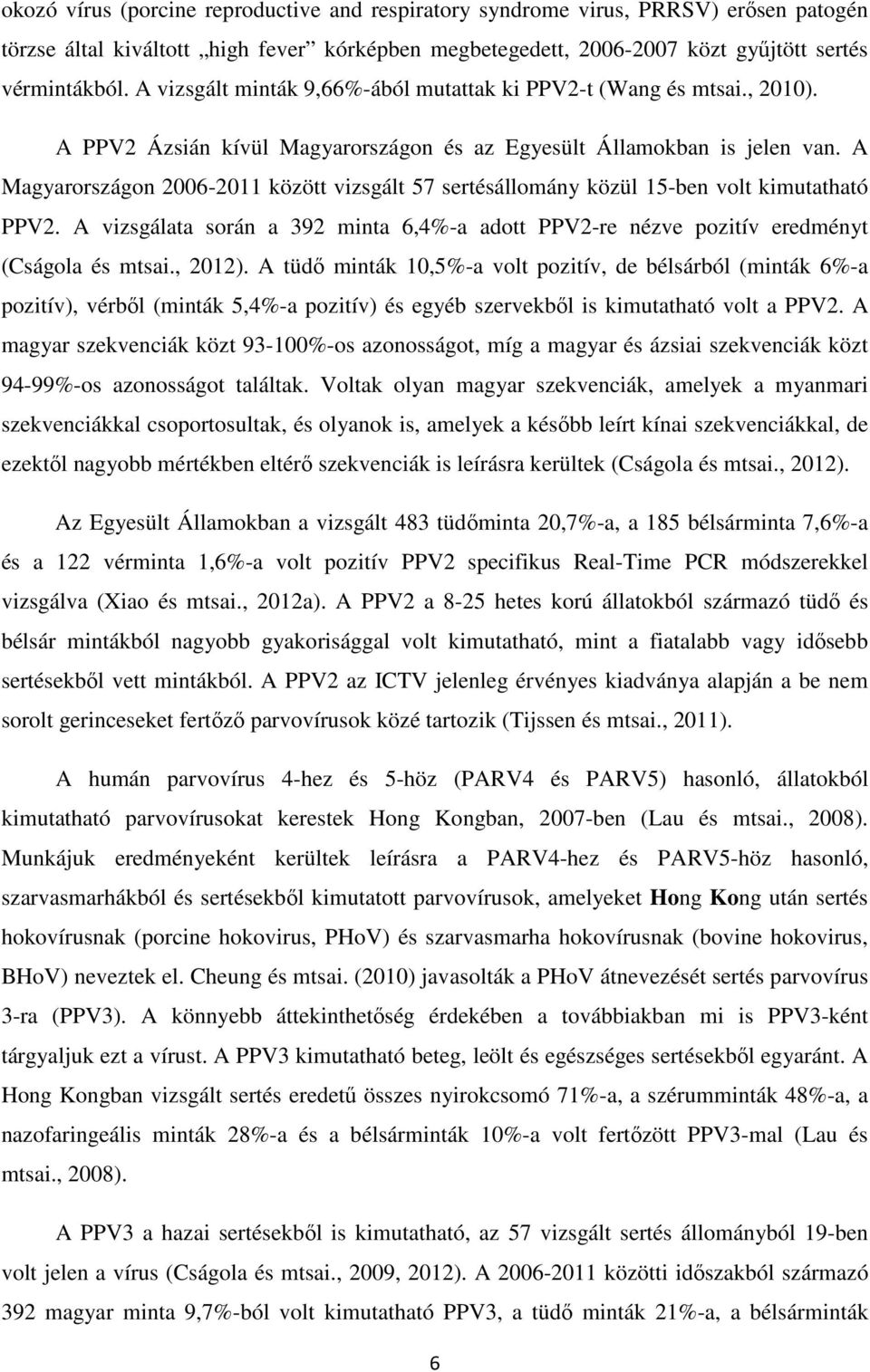 A Magyarországon 2006-2011 között vizsgált 57 sertésállomány közül 15-ben volt kimutatható PPV2. A vizsgálata során a 392 minta 6,4%-a adott PPV2-re nézve pozitív eredményt (Cságola és mtsai., 2012).