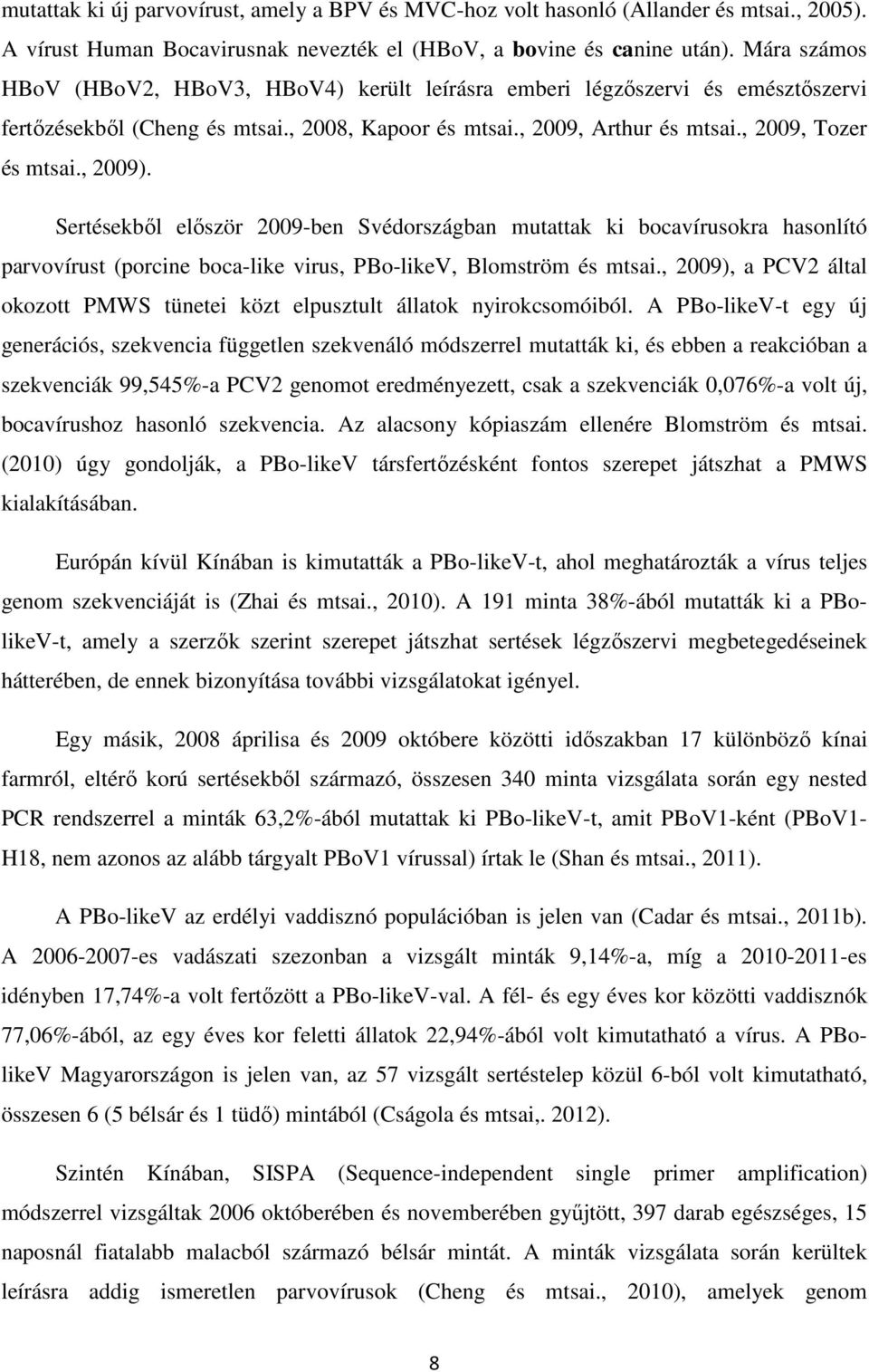 Sertésekből először 2009-ben Svédországban mutattak ki bocavírusokra hasonlító parvovírust (porcine boca-like virus, PBo-likeV, Blomström és mtsai.