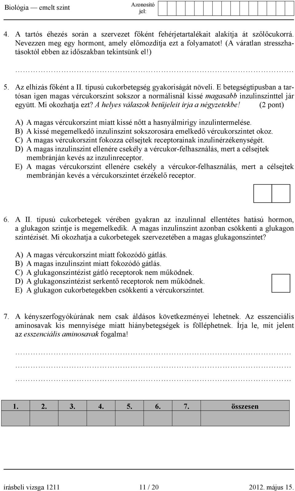 E betegségtípusban a tartósan igen magas vércukorszint sokszor a normálisnál kissé magasabb inzulinszinttel jár együtt. Mi okozhatja ezt? A helyes válaszok betűjeleit írja a négyzetekbe!