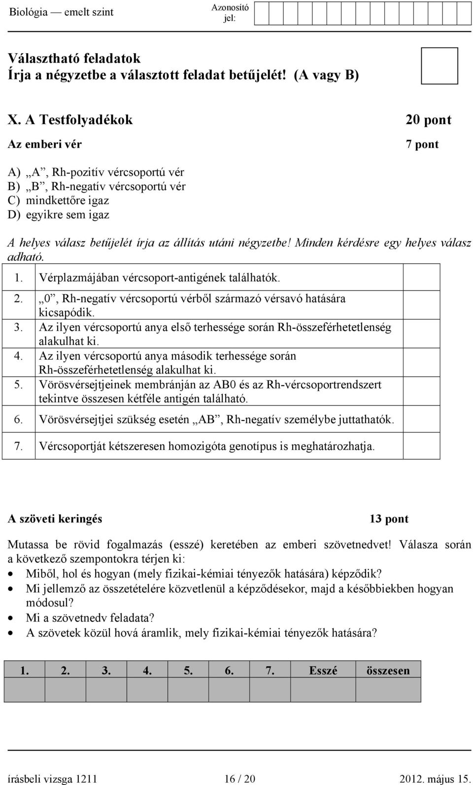 négyzetbe! Minden kérdésre egy helyes válasz adható. 1. Vérplazmájában vércsoport-antigének találhatók. 2. 0, Rh-negatív vércsoportú vérből származó vérsavó hatására kicsapódik. 3.