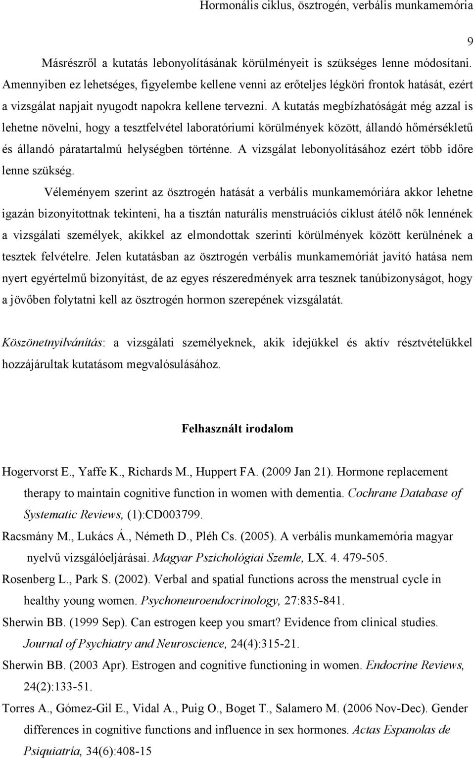 A kutatás megbízhatóságát még azzal is lehetne növelni, hogy a tesztfelvétel laboratóriumi körülmények között, állandó hőmérsékletű és állandó páratartalmú helységben történne.