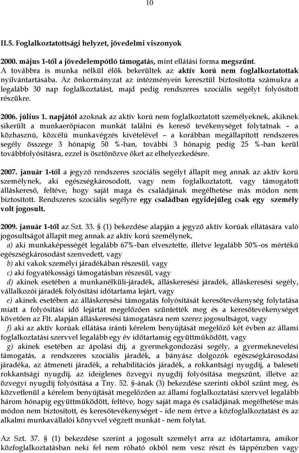 Az önkormányzat az intézményein keresztül biztosította számukra a legalább 30 nap foglalkoztatást, majd pedig rendszeres szociális segélyt folyósított részükre. 2006. július 1.