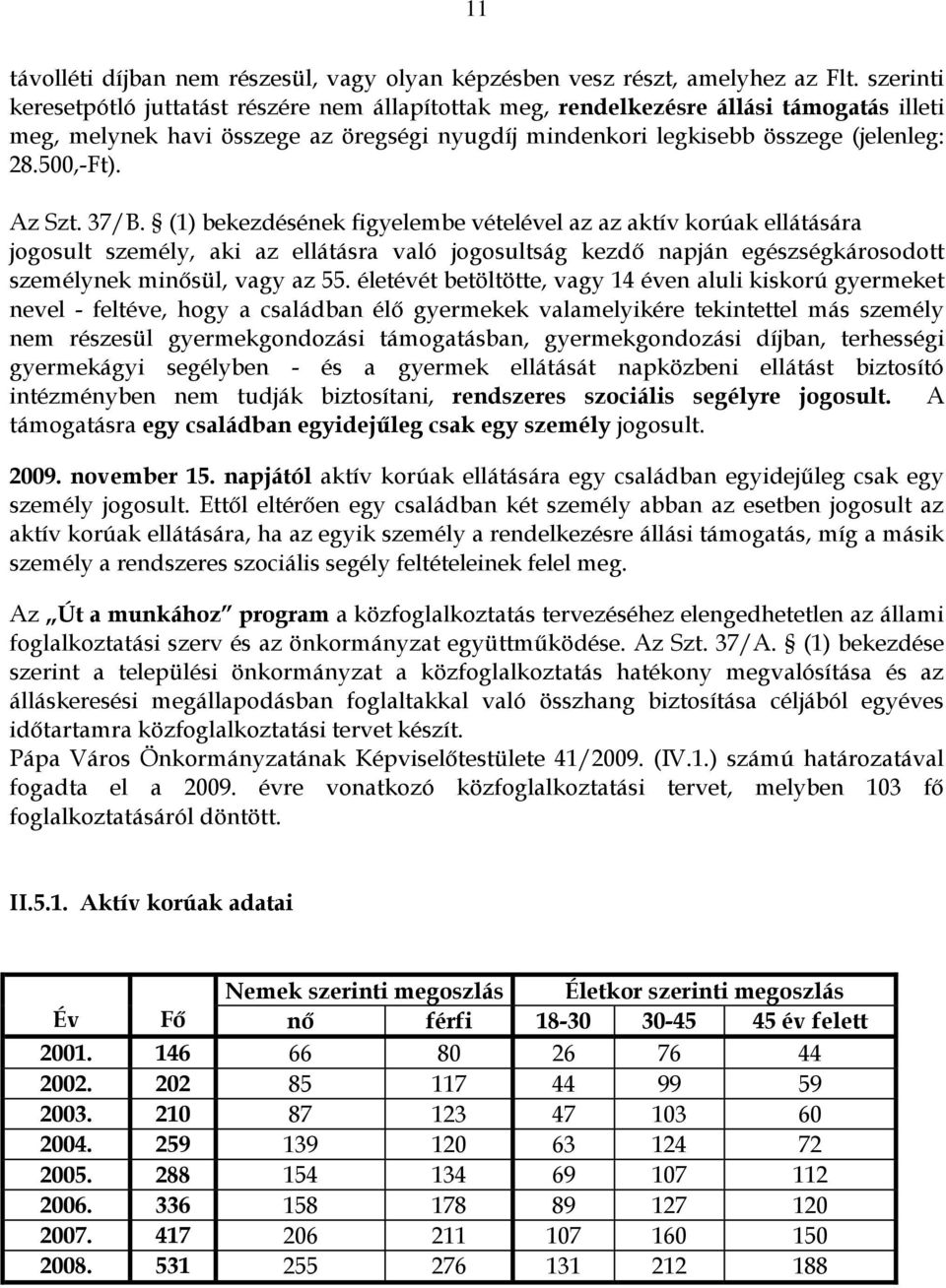 Az Szt. 37/B. (1) bekezdésének figyelembe vételével az az aktív korúak ellátására jogosult személy, aki az ellátásra való jogosultság kezdő napján egészségkárosodott személynek minősül, vagy az 55.