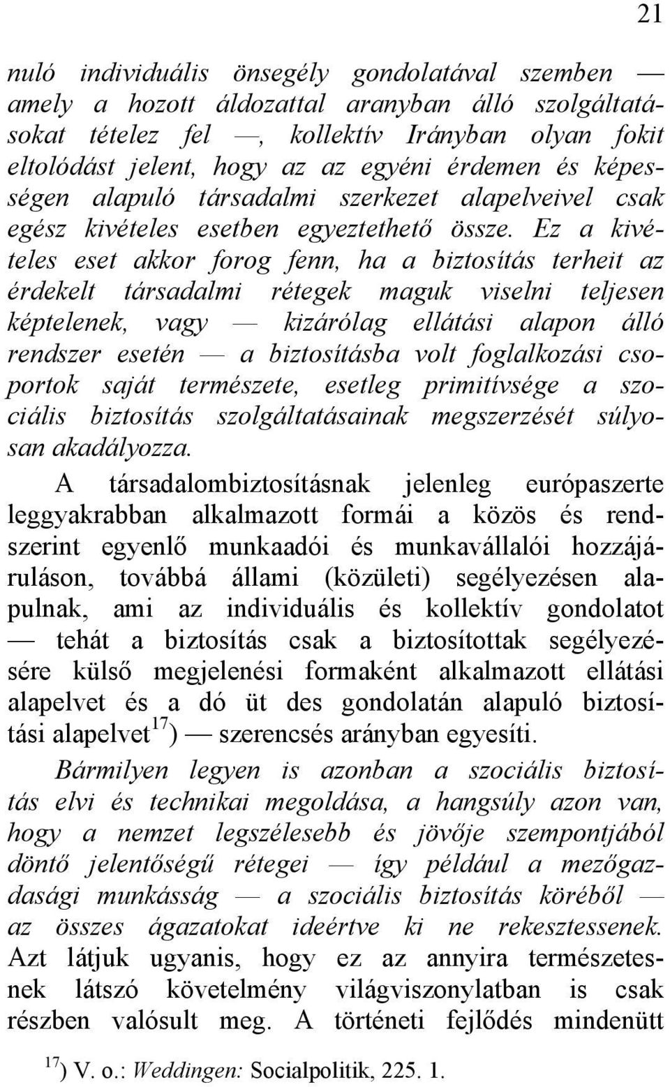 Ez a kivételes eset akkor forog fenn, ha a biztosítás terheit az érdekelt társadalmi rétegek maguk viselni teljesen képtelenek, vagy kizárólag ellátási alapon álló rendszer esetén a biztosításba volt