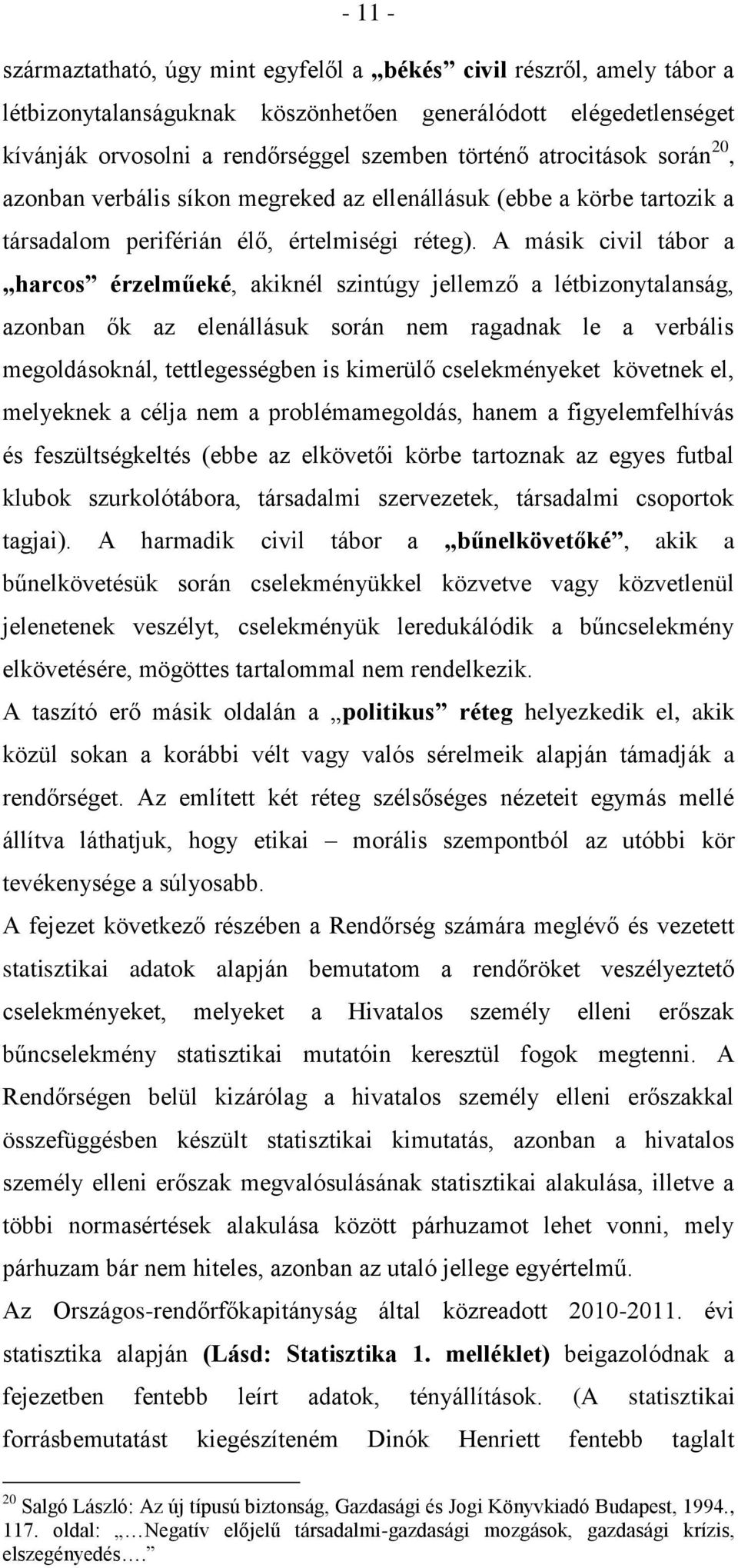 A másik civil tábor a harcos érzelműeké, akiknél szintúgy jellemző a létbizonytalanság, azonban ők az elenállásuk során nem ragadnak le a verbális megoldásoknál, tettlegességben is kimerülő